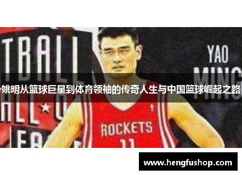 姚明从篮球巨星到体育领袖的传奇人生与中国篮球崛起之路