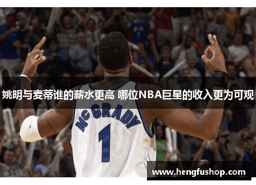 姚明与麦蒂谁的薪水更高 哪位NBA巨星的收入更为可观