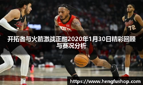 开拓者与火箭激战正酣2020年1月30日精彩回顾与赛况分析