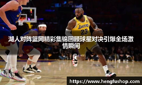 球盟会湖人对阵篮网精彩集锦回顾球星对决引爆全场激情瞬间
