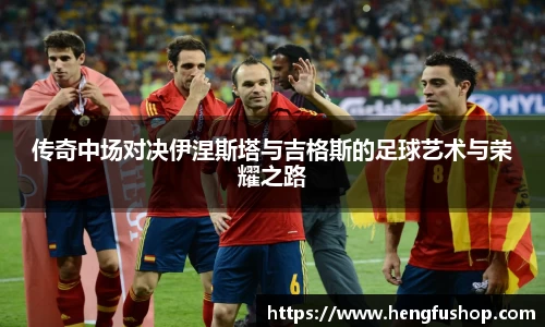 球盟会传奇中场对决伊涅斯塔与吉格斯的足球艺术与荣耀之路