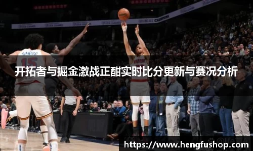 球盟会开拓者与掘金激战正酣实时比分更新与赛况分析